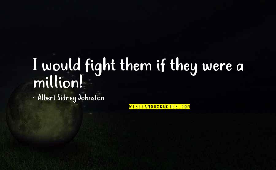 Osmack For Congress Quotes By Albert Sidney Johnston: I would fight them if they were a