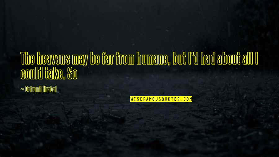 Osminos Grill Quotes By Bohumil Hrabal: The heavens may be far from humane, but