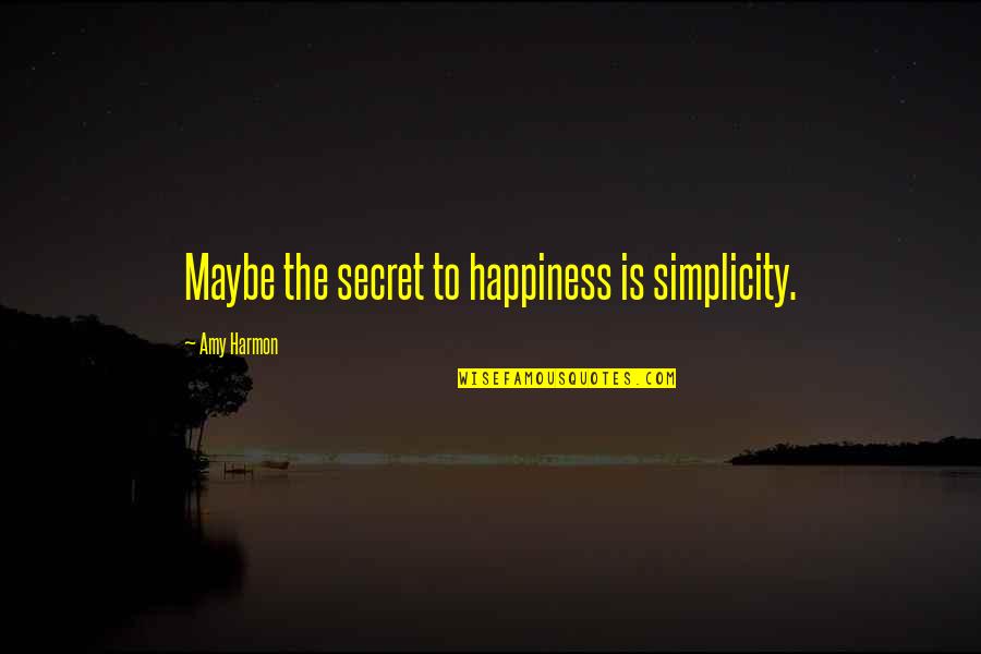 Osmonds Love Quotes By Amy Harmon: Maybe the secret to happiness is simplicity.