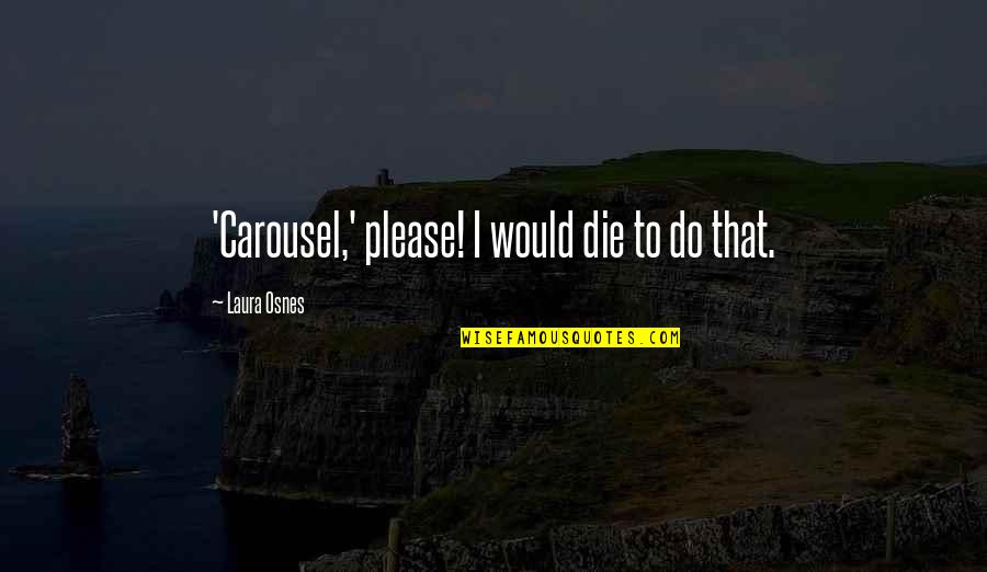 Osnes Laura Quotes By Laura Osnes: 'Carousel,' please! I would die to do that.