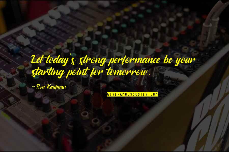 Osobike Quotes By Ron Kaufman: Let today's strong performance be your starting point