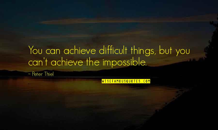 Ospitare Stranieri Quotes By Peter Thiel: You can achieve difficult things, but you can't