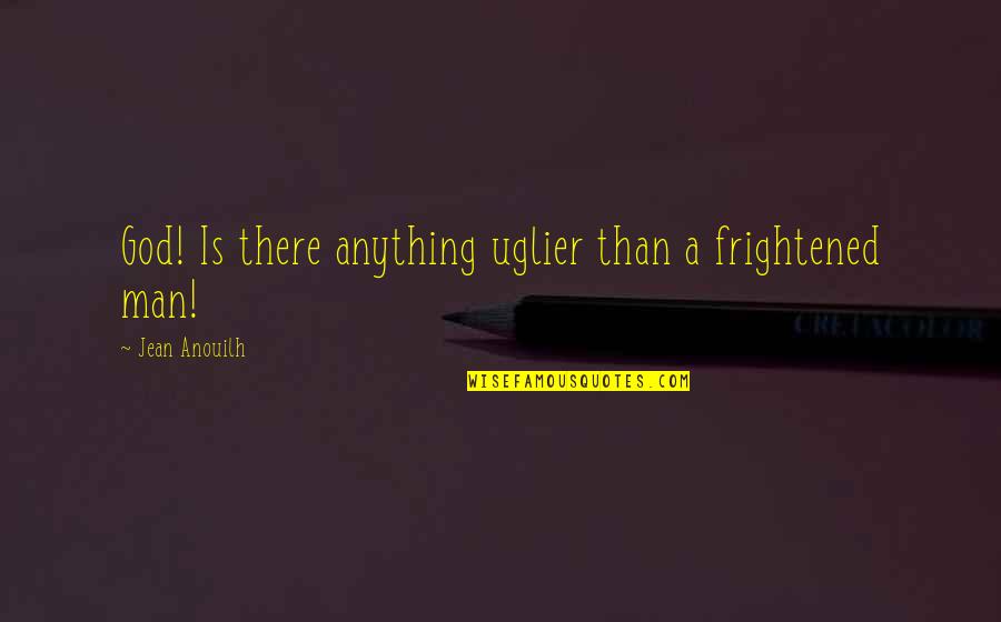 Ossela Quotes By Jean Anouilh: God! Is there anything uglier than a frightened