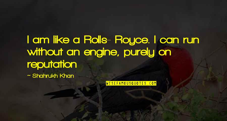 Ostati Ge Quotes By Shahrukh Khan: I am like a Rolls- Royce. I can