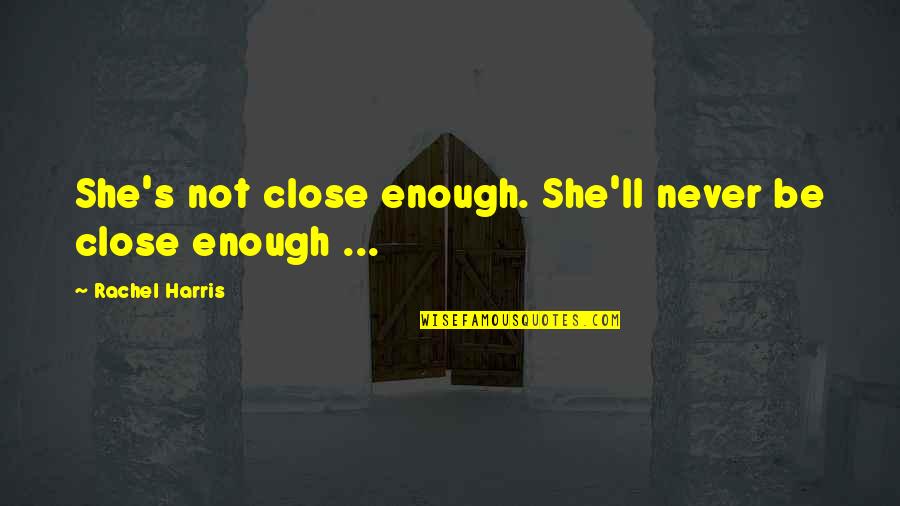 Ostentatiously Learned Quotes By Rachel Harris: She's not close enough. She'll never be close