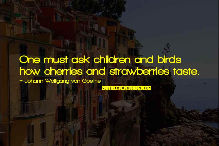 Ostiguy Ford Quotes By Johann Wolfgang Von Goethe: One must ask children and birds how cherries