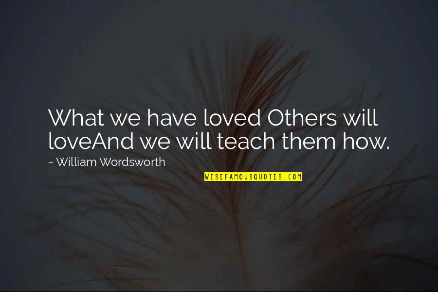 Ostiguy Ford Quotes By William Wordsworth: What we have loved Others will loveAnd we