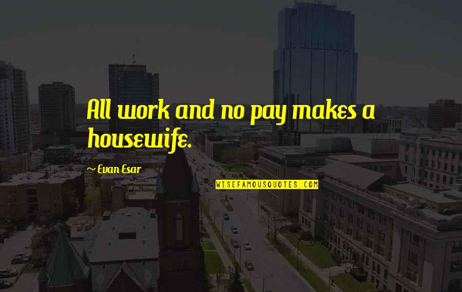 Oszlopok Quotes By Evan Esar: All work and no pay makes a housewife.