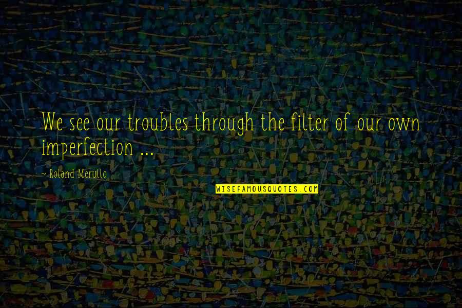 Otabek Mutalhojaev Quotes By Roland Merullo: We see our troubles through the filter of