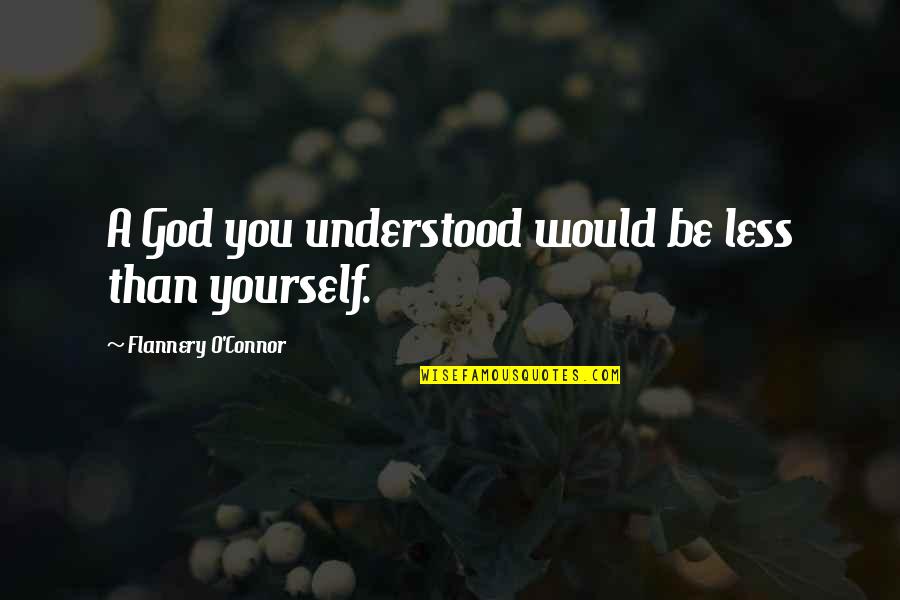 O'teri Quotes By Flannery O'Connor: A God you understood would be less than