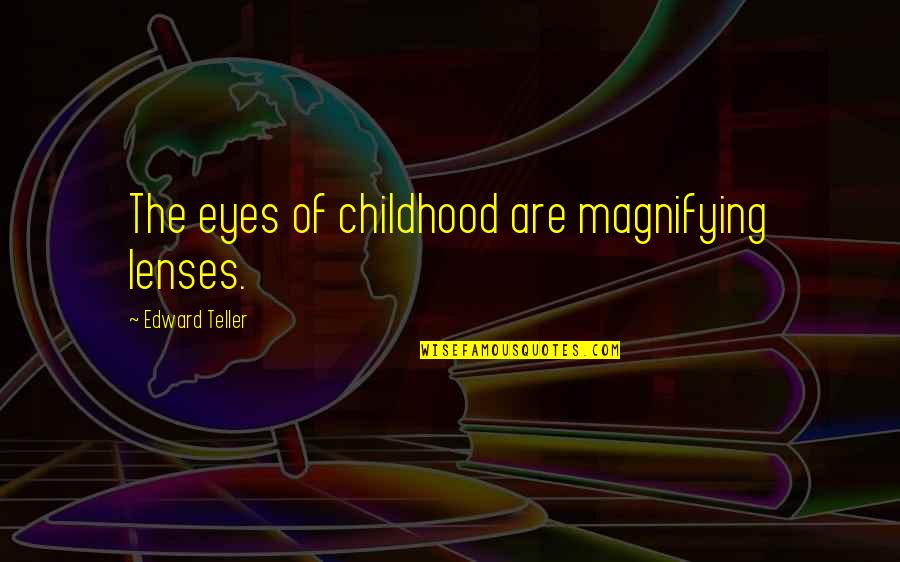 Oteto Dete Quotes By Edward Teller: The eyes of childhood are magnifying lenses.