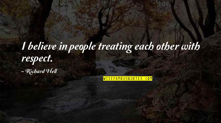 Other People Are Hell Quotes By Richard Hell: I believe in people treating each other with