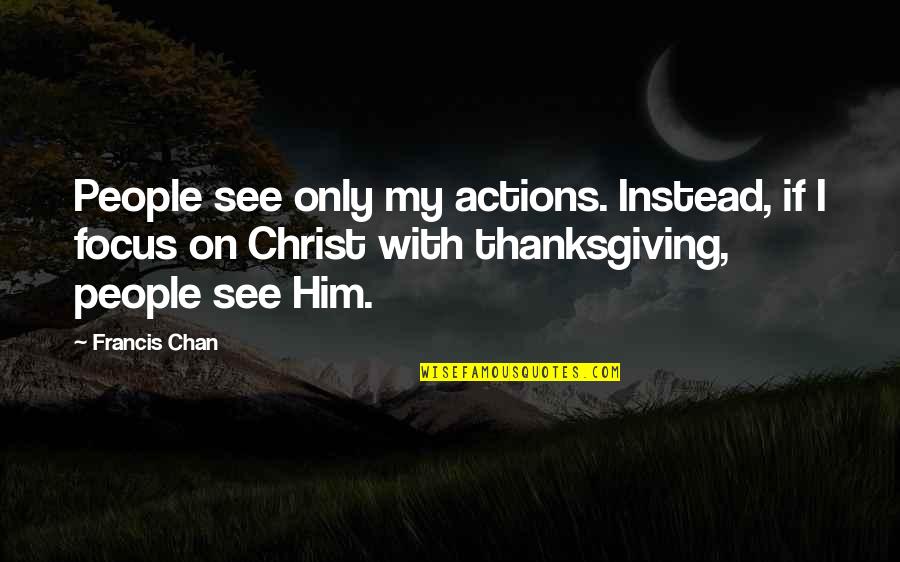 Other People's Actions Quotes By Francis Chan: People see only my actions. Instead, if I