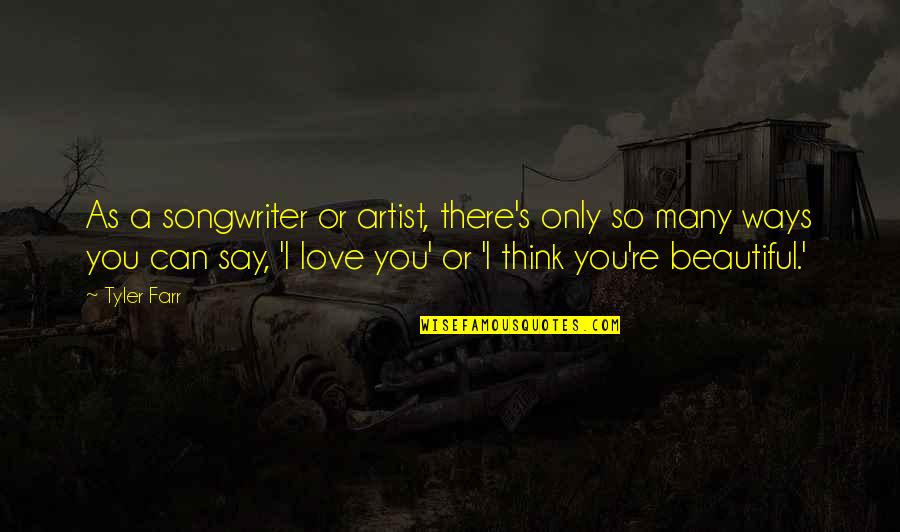 Other Ways I Say I Love You Quotes By Tyler Farr: As a songwriter or artist, there's only so