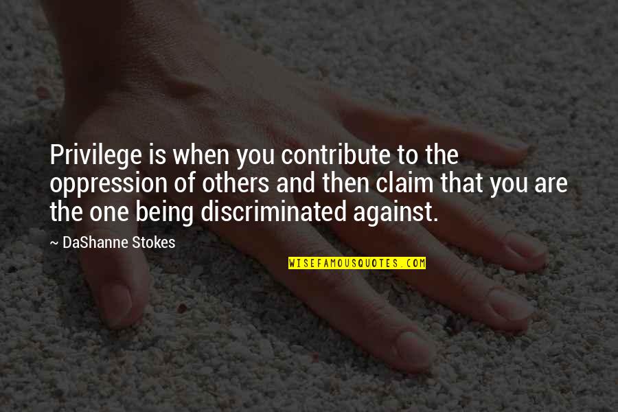 Others Hurting You Quotes By DaShanne Stokes: Privilege is when you contribute to the oppression