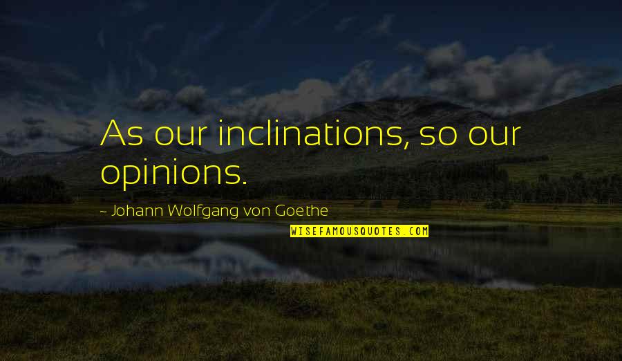 Otherwise Alone Quotes By Johann Wolfgang Von Goethe: As our inclinations, so our opinions.