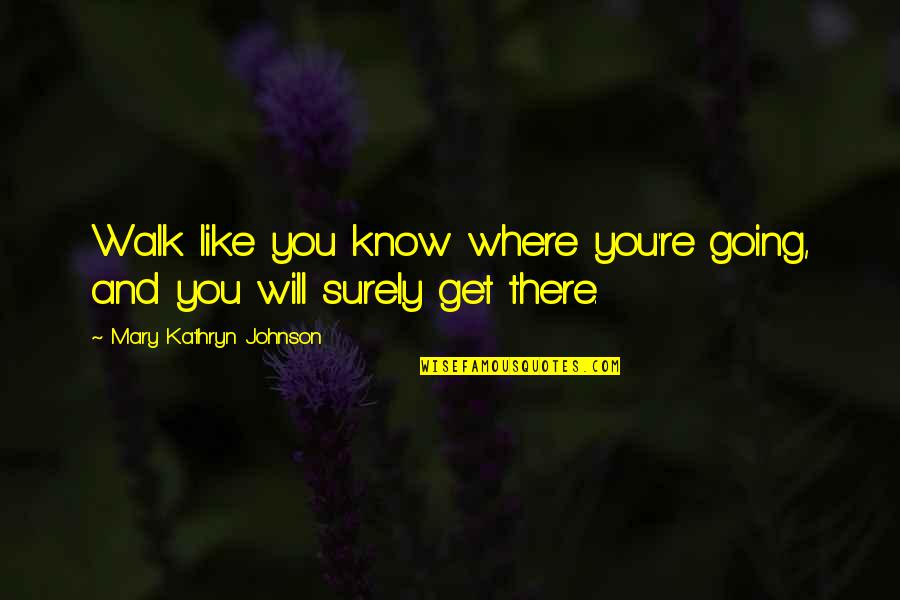 Otredad En Quotes By Mary Kathryn Johnson: Walk like you know where you're going, and