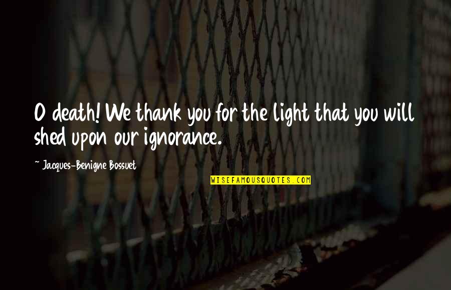 Oturmak Kalkmak Quotes By Jacques-Benigne Bossuet: O death! We thank you for the light