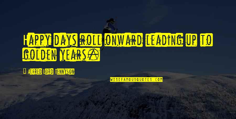 Ouazzani Quotes By Alfred Lord Tennyson: Happy days roll onward leading up to golden