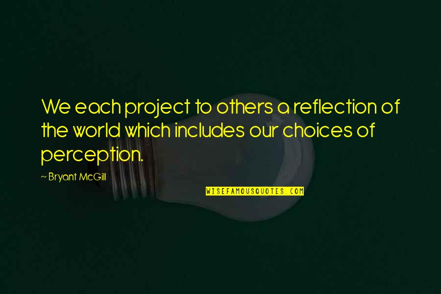 Our Choices Quotes By Bryant McGill: We each project to others a reflection of