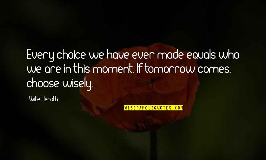 Our Choices Quotes By Willie Herath: Every choice we have ever made equals who