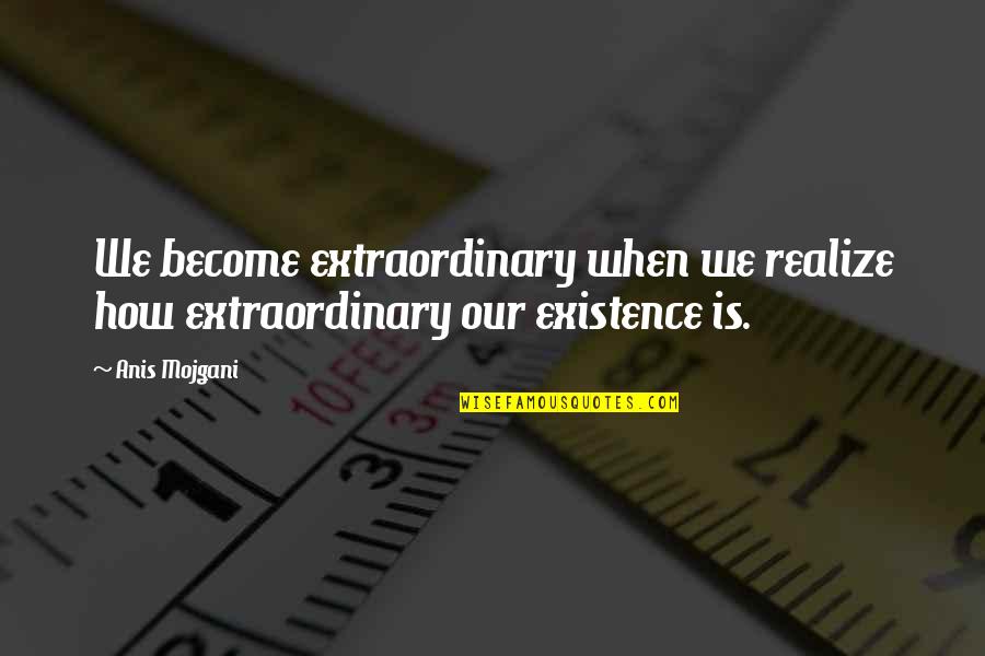 Our Existence Quotes By Anis Mojgani: We become extraordinary when we realize how extraordinary