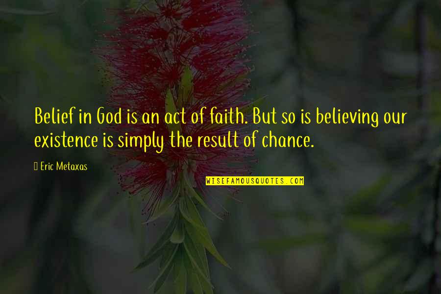 Our Existence Quotes By Eric Metaxas: Belief in God is an act of faith.