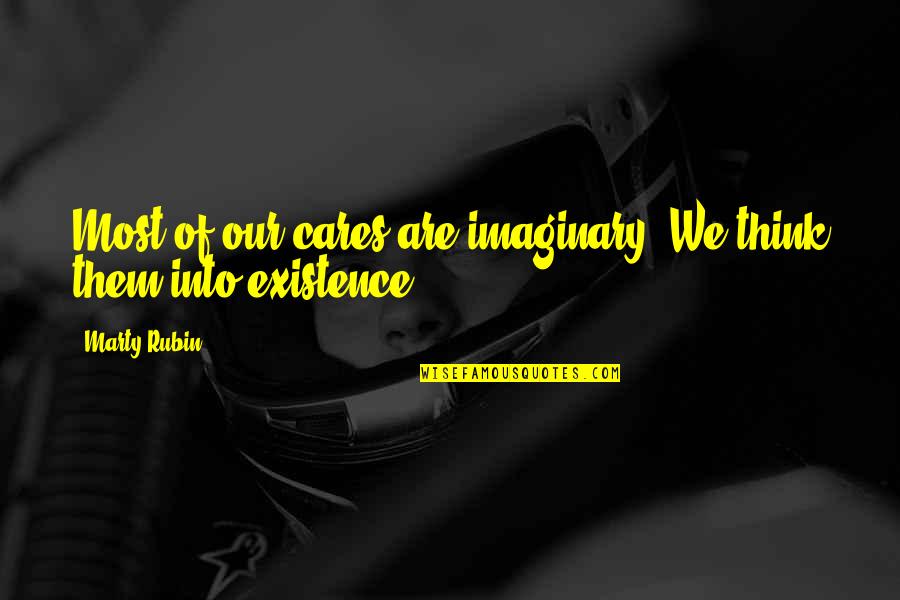 Our Existence Quotes By Marty Rubin: Most of our cares are imaginary. We think