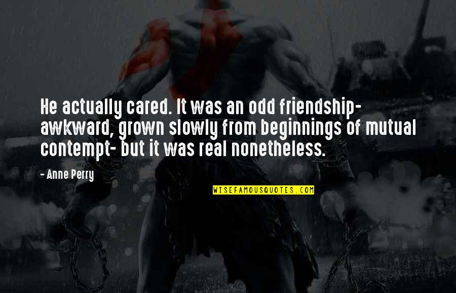 Our Friendship Is Real Quotes By Anne Perry: He actually cared. It was an odd friendship-