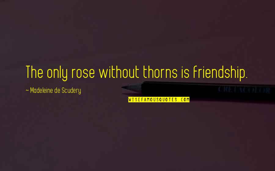 Our Friendship Is Real Quotes By Madeleine De Scudery: The only rose without thorns is friendship.