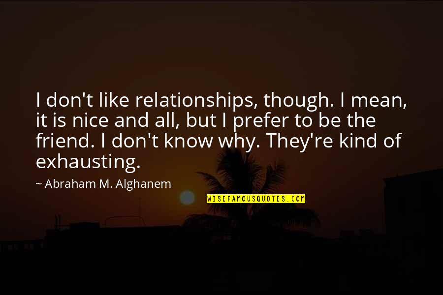 Our Friendship Like Quotes By Abraham M. Alghanem: I don't like relationships, though. I mean, it