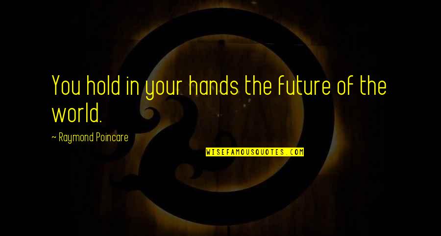 Our Future Is In Our Hands Quotes By Raymond Poincare: You hold in your hands the future of