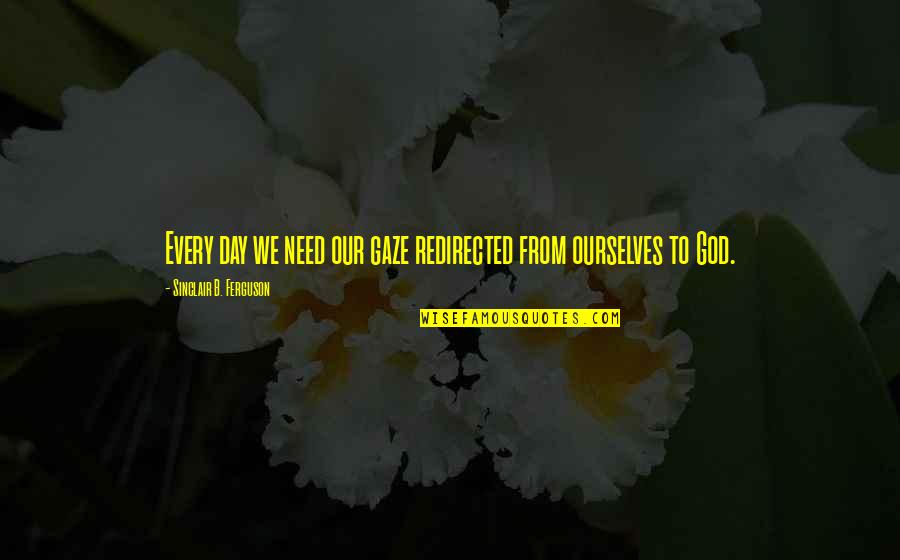 Our God Quotes By Sinclair B. Ferguson: Every day we need our gaze redirected from