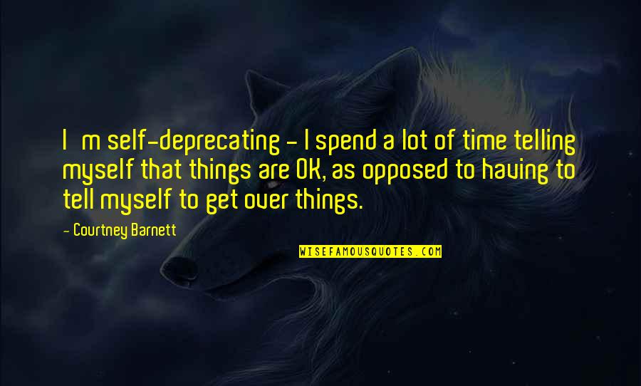 Our Hearts Are Connected Quotes By Courtney Barnett: I'm self-deprecating - I spend a lot of