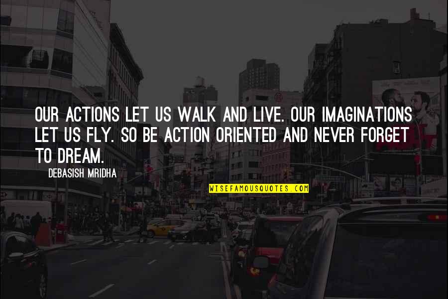 Our Imaginations Let Us Fly Quotes By Debasish Mridha: Our actions let us walk and live. Our