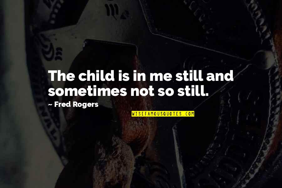 Our Inner Child Quotes By Fred Rogers: The child is in me still and sometimes