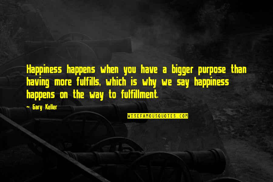 Our Love Is Slipping Away Quotes By Gary Keller: Happiness happens when you have a bigger purpose