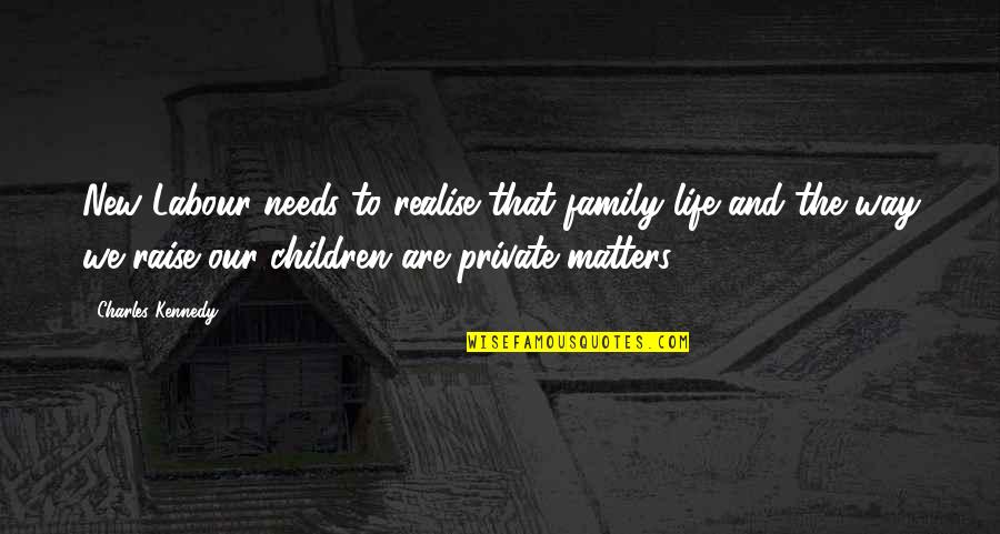 Our New Life Quotes By Charles Kennedy: New Labour needs to realise that family life