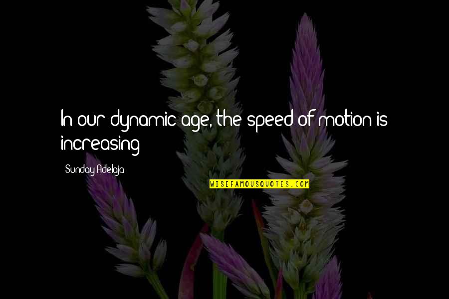 Our New Life Quotes By Sunday Adelaja: In our dynamic age, the speed of motion