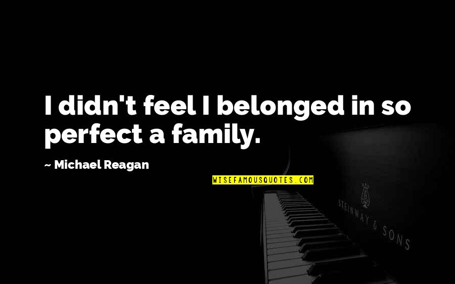 Our Perfect Family Quotes By Michael Reagan: I didn't feel I belonged in so perfect