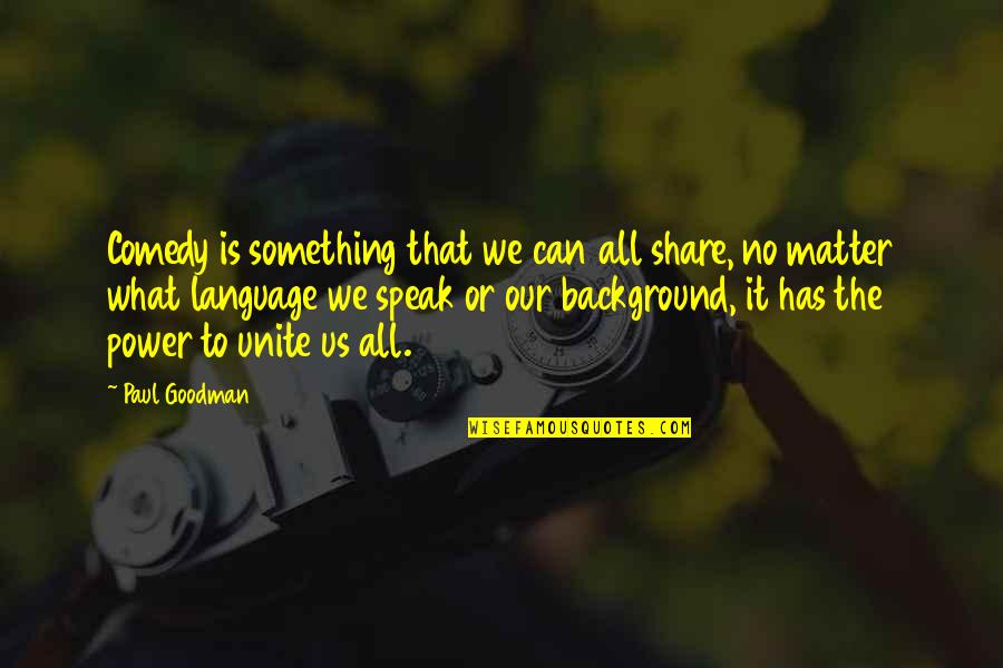 Our Quotes By Paul Goodman: Comedy is something that we can all share,