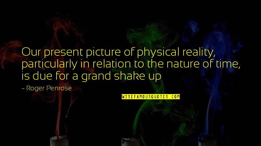 Our Relation Quotes By Roger Penrose: Our present picture of physical reality, particularly in