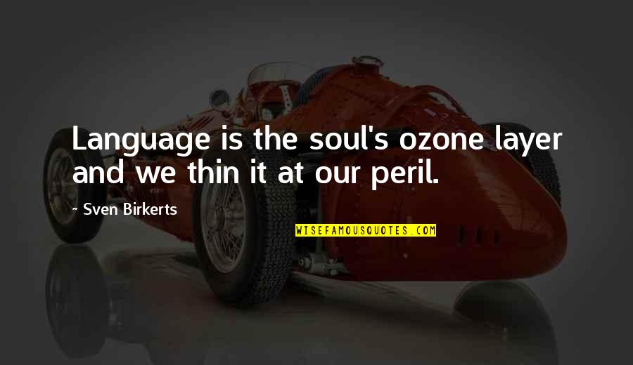 Our Soul Quotes By Sven Birkerts: Language is the soul's ozone layer and we