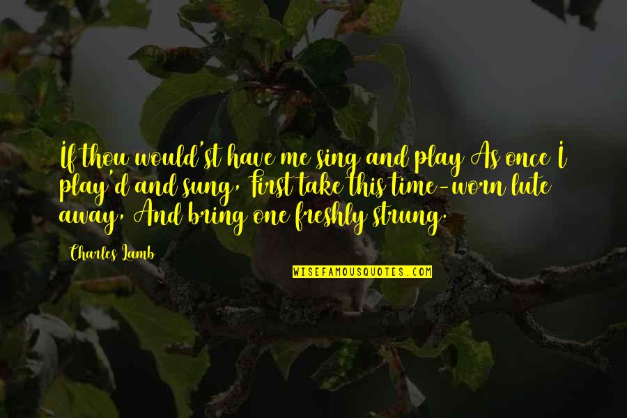 Our Time Play Quotes By Charles Lamb: If thou would'st have me sing and play