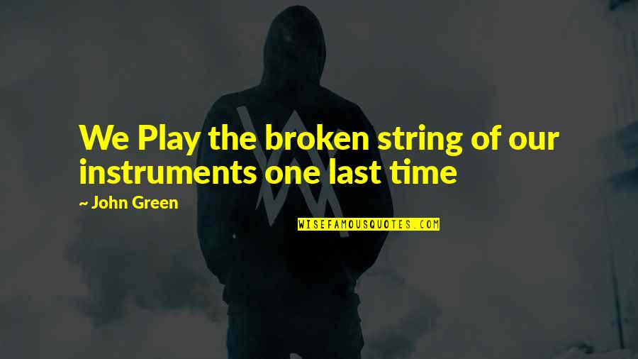 Our Time Play Quotes By John Green: We Play the broken string of our instruments