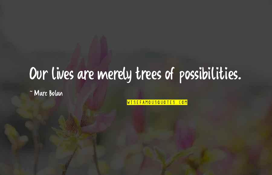 Our Trees Quotes By Marc Bolan: Our lives are merely trees of possibilities.