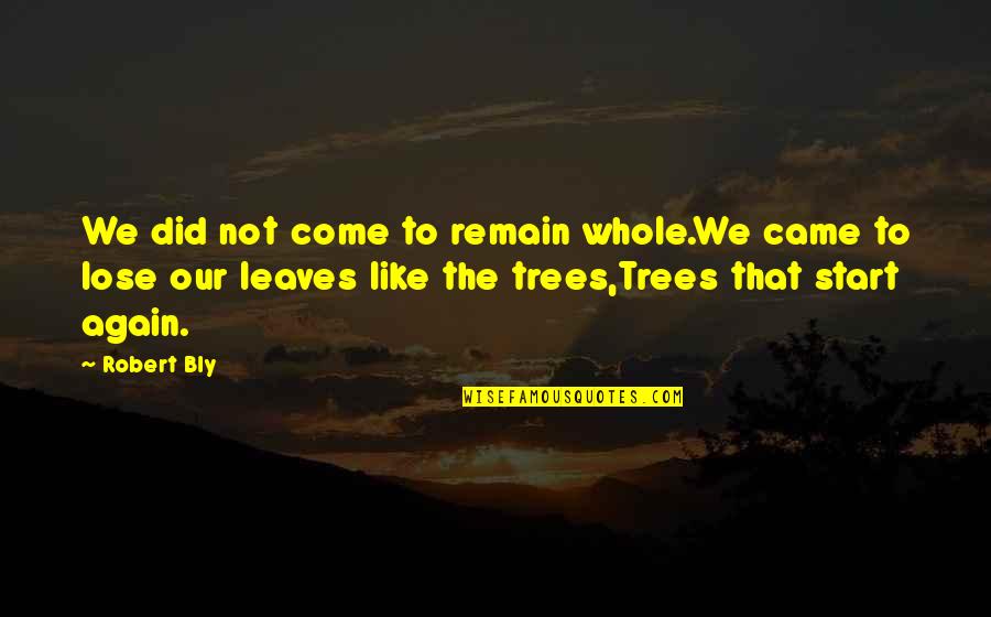 Our Trees Quotes By Robert Bly: We did not come to remain whole.We came