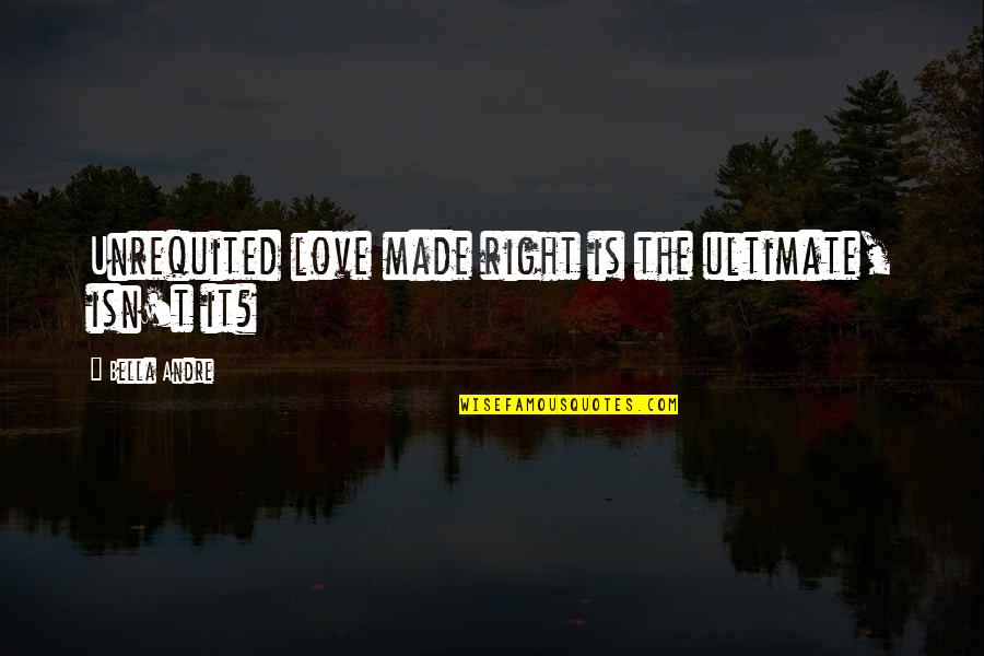 Ourania Altar Quotes By Bella Andre: Unrequited love made right is the ultimate, isn't