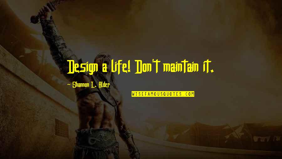 Out Dream Quotes By Shannon L. Alder: Design a life! Don't maintain it.