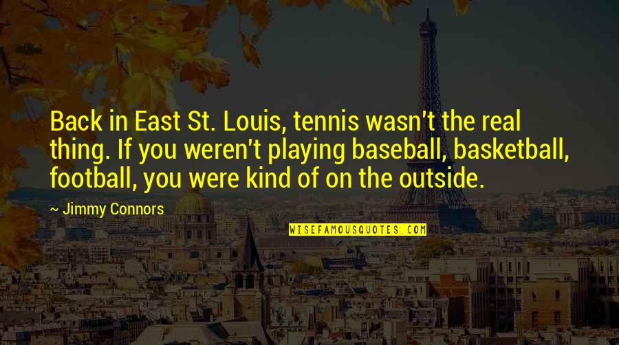 Out East Quotes By Jimmy Connors: Back in East St. Louis, tennis wasn't the